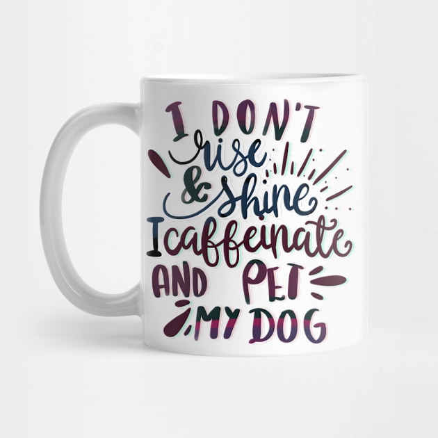 I Don’t Rise and Shine, I Caffeinate and Pet My Dog by PhantomDesign